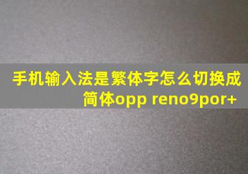 手机输入法是繁体字怎么切换成简体opp reno9por+